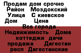 Продам дом срочно!!! › Район ­ Моздокский › Улица ­ С.киевское  › Дом ­ 22 › Цена ­ 650 000 - Все города Недвижимость » Дома, коттеджи, дачи продажа   . Дагестан респ.,Дагестанские Огни г.